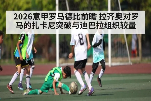 2026意甲罗马德比前瞻 拉齐奥对罗马的扎卡尼突破与迪巴拉组织较量